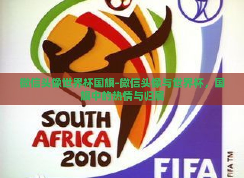 微信头像世界杯国旗-微信头像与世界杯,国旗中的热情与归属 微信头像世界杯国旗-微信头像与世界杯,国旗中的热情与归属