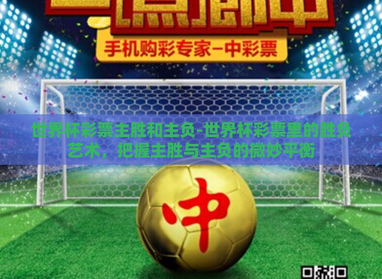 世界杯彩票主胜和主负-世界杯彩票里的胜负艺术，把握主胜与主负的微妙平衡