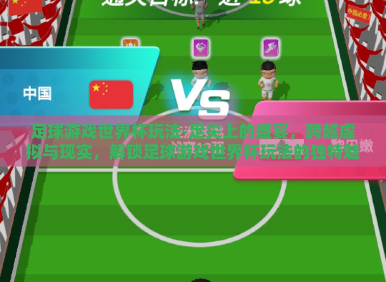 足球游戏世界杯玩法-足尖上的盛宴,跨越虚拟与现实,解锁足球游戏世界杯玩法的独特魅力 足球游戏世界杯玩法-足尖上的盛宴,跨越虚拟与现实,解锁足球游戏世界杯玩法的独特魅力