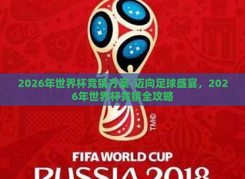 2026年世界杯竞猜方案-迈向足球盛宴,2026年世界杯竞猜全攻略 2026年世界杯竞猜方案-迈向足球盛宴,2026年世界杯竞猜全攻略
