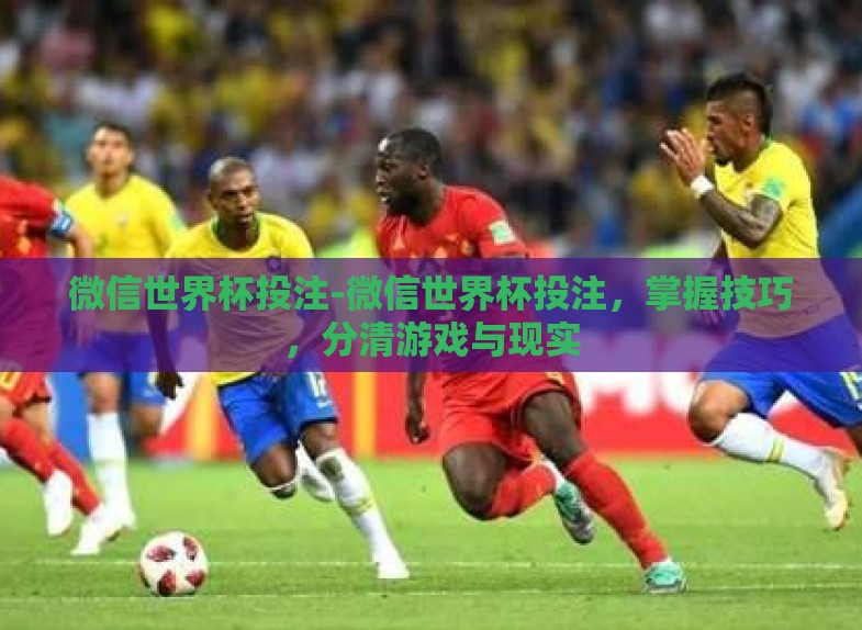 微信世界杯投注-微信世界杯投注,掌握技巧,分清游戏与现实 微信世界杯投注-微信世界杯投注,掌握技巧,分清游戏与现实