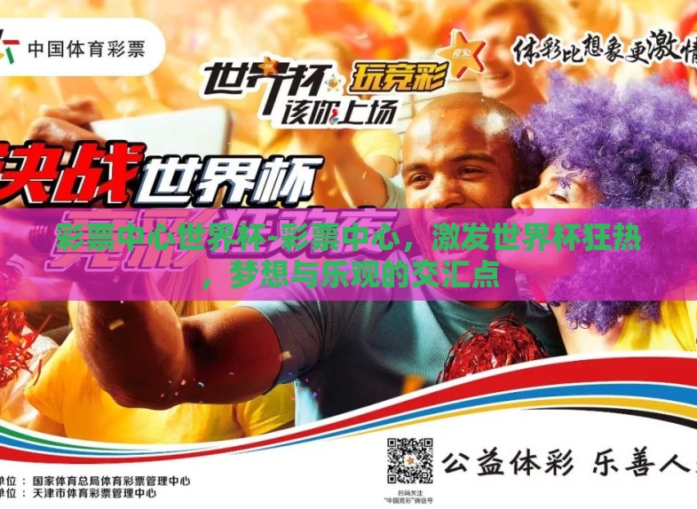 彩票中心世界杯-彩票中心,激发世界杯狂热,梦想与乐观的交汇点 彩票中心世界杯-彩票中心,激发世界杯狂热,梦想与乐观的交汇点