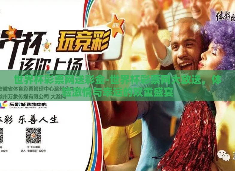 世界杯彩票网送彩金-世界杯彩票网大放送,体验激情与幸运的双重盛宴 世界杯彩票网送彩金-世界杯彩票网大放送,体验激情与幸运的双重盛宴