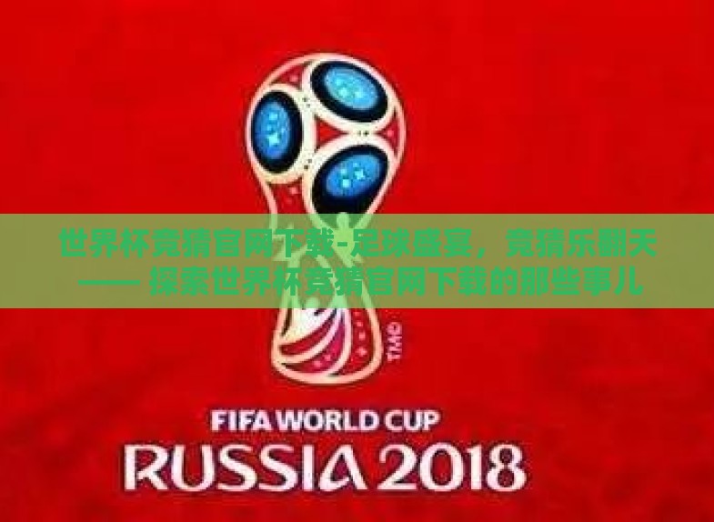 世界杯竞猜官网下载-足球盛宴,竞猜乐翻天 —— 探索世界杯竞猜官网下载的那些事儿 世界杯竞猜官网下载-足球盛宴,竞猜乐翻天 —— 探索世界杯竞猜官网下载的那些事儿