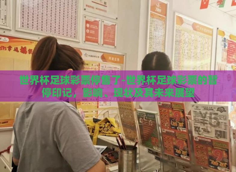 世界杯足球彩票停售了-世界杯足球彩票的暂停印记,影响、现状及其未来展望 世界杯足球彩票停售了-世界杯足球彩票的暂停印记,影响、现状及其未来展望