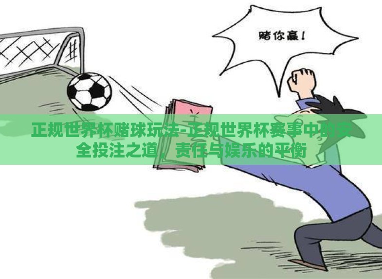 正规世界杯赌球玩法-正规世界杯赛事中的安全投注之道，责任与娱乐的平衡