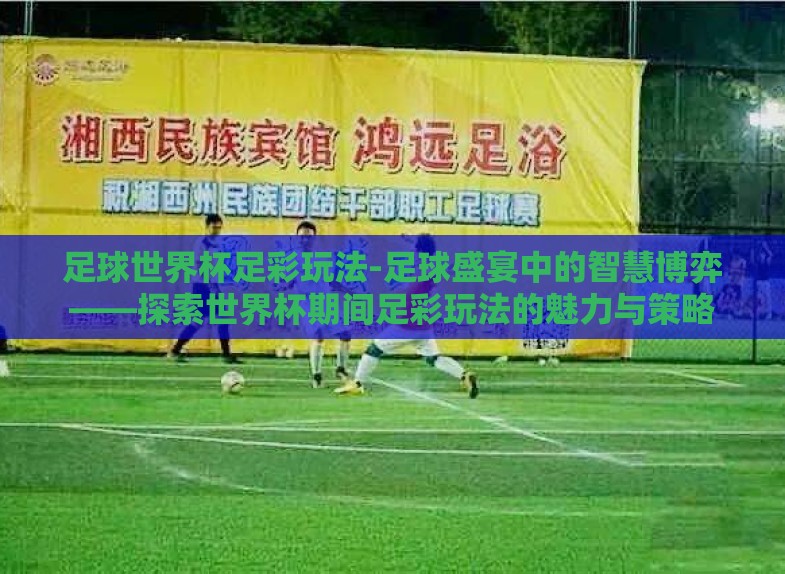 足球世界杯足彩玩法-足球盛宴中的智慧博弈——探索世界杯期间足彩玩法的魅力与策略 足球世界杯足彩玩法-足球盛宴中的智慧博弈——探索世界杯期间足彩玩法的魅力与策略