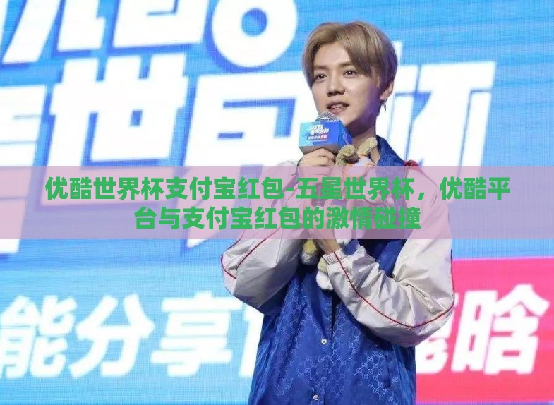 优酷世界杯支付宝红包-五星世界杯,优酷平台与支付宝红包的激情碰撞 优酷世界杯支付宝红包-五星世界杯,优酷平台与支付宝红包的激情碰撞