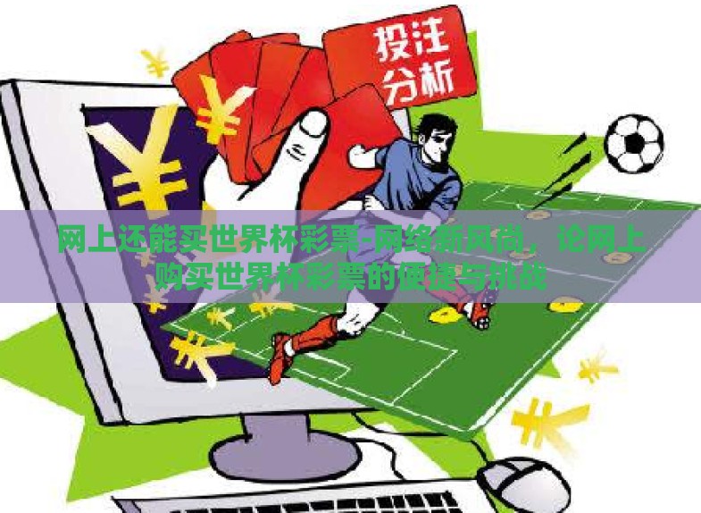 网上还能买世界杯彩票-网络新风尚,论网上购买世界杯彩票的便捷与挑战 网上还能买世界杯彩票-网络新风尚,论网上购买世界杯彩票的便捷与挑战
