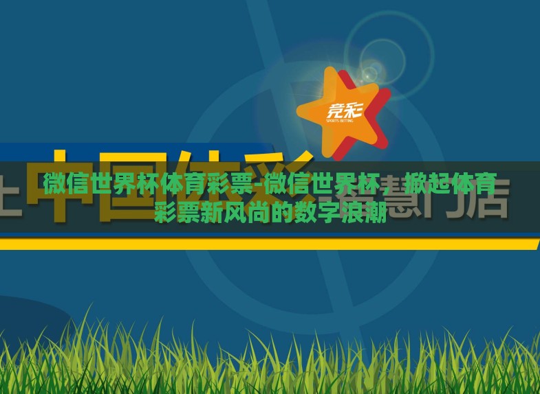 微信世界杯体育彩票-微信世界杯，掀起体育彩票新风尚的数字浪潮