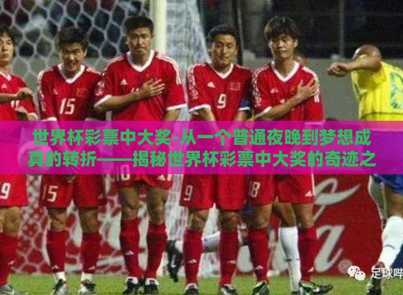 世界杯彩票中大奖-从一个普通夜晚到梦想成真的转折——揭秘世界杯彩票中大奖的奇迹之旅 世界杯彩票中大奖-从一个普通夜晚到梦想成真的转折——揭秘世界杯彩票中大奖的奇迹之旅