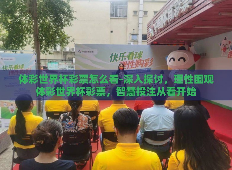体彩世界杯彩票怎么看-深入探讨,理性围观体彩世界杯彩票,智慧投注从看开始 体彩世界杯彩票怎么看-深入探讨,理性围观体彩世界杯彩票,智慧投注从看开始