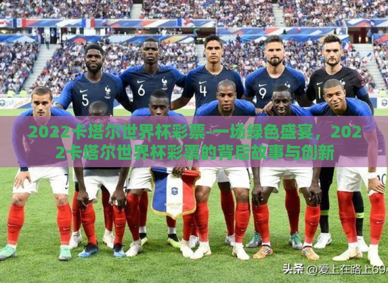 2022卡塔尔世界杯彩票-一场绿色盛宴，2022卡塔尔世界杯彩票的背后故事与创新