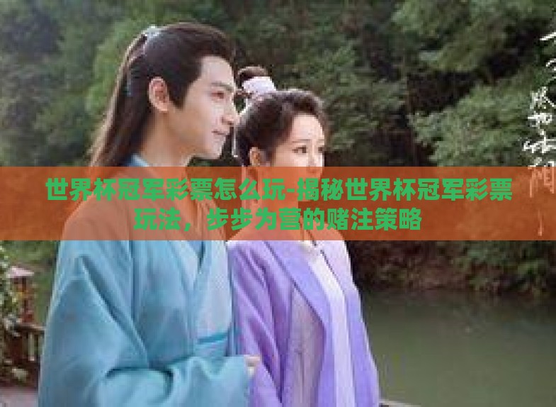 世界杯冠军彩票怎么玩-揭秘世界杯冠军彩票玩法，步步为营的赌注策略