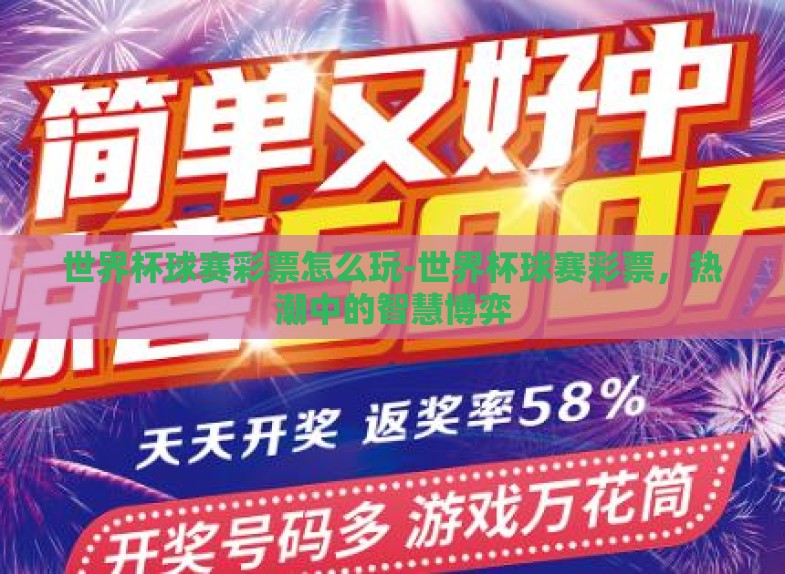 世界杯球赛彩票怎么玩-世界杯球赛彩票,热潮中的智慧博弈 世界杯球赛彩票怎么玩-世界杯球赛彩票,热潮中的智慧博弈