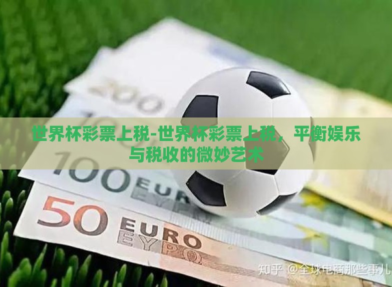 世界杯彩票上税-世界杯彩票上税,平衡娱乐与税收的微妙艺术 世界杯彩票上税-世界杯彩票上税,平衡娱乐与税收的微妙艺术