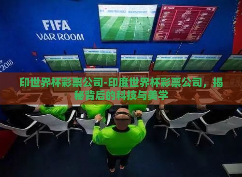 印世界杯彩票公司-印度世界杯彩票公司,揭秘背后的科技与美学 印世界杯彩票公司-印度世界杯彩票公司,揭秘背后的科技与美学