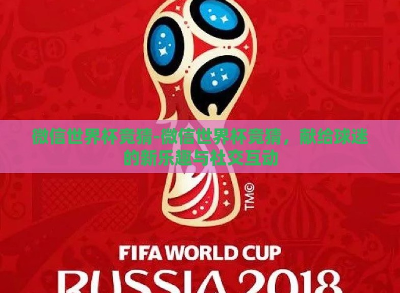 微信世界杯竞猜-微信世界杯竞猜,献给球迷的新乐趣与社交互动 微信世界杯竞猜-微信世界杯竞猜,献给球迷的新乐趣与社交互动