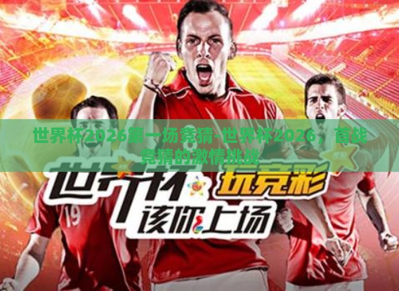 世界杯2026第一场竞猜-世界杯2026，首战竞猜的激情挑战