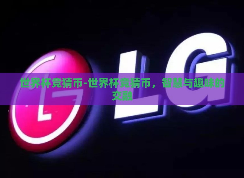 世界杯竞猜币-世界杯竞猜币,智慧与趣味的交融 世界杯竞猜币-世界杯竞猜币,智慧与趣味的交融