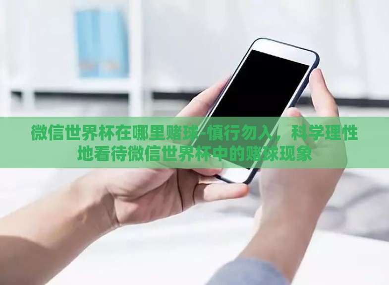 微信世界杯在哪里赌球-慎行勿入,科学理性地看待微信世界杯中的赌球现象 微信世界杯在哪里赌球-慎行勿入,科学理性地看待微信世界杯中的赌球现象