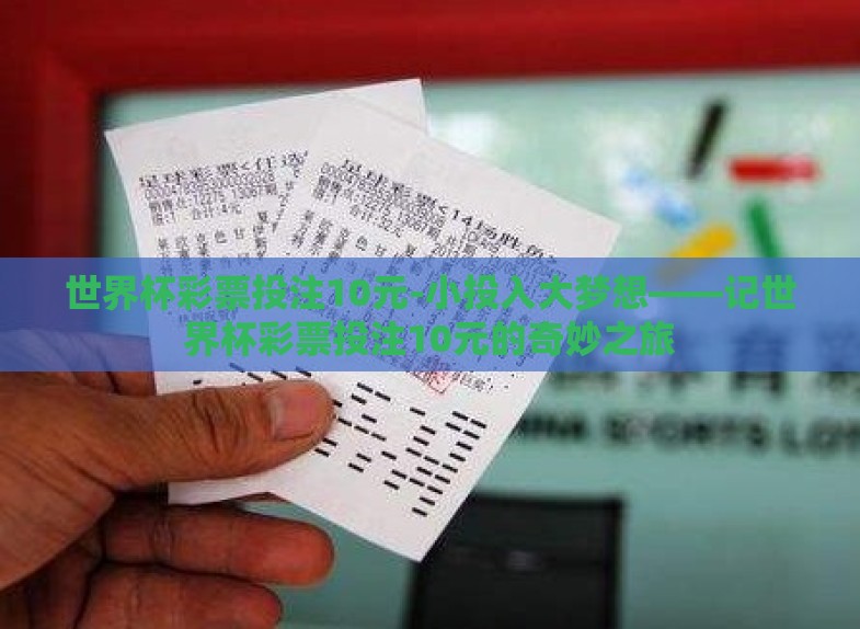 世界杯彩票投注10元-小投入大梦想——记世界杯彩票投注10元的奇妙之旅 世界杯彩票投注10元-小投入大梦想——记世界杯彩票投注10元的奇妙之旅