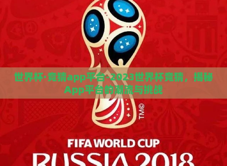世界杯·竞猜app平台-2023世界杯竞猜，揭秘App平台的潮流与挑战