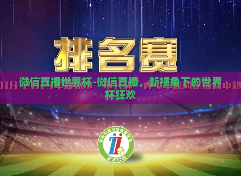 微信直播世界杯-微信直播,新视角下的世界杯狂欢 微信直播世界杯-微信直播,新视角下的世界杯狂欢