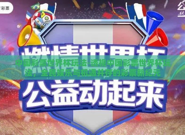中国彩票世界杯玩法-透视中国彩票世界杯玩法,全民娱乐与机遇并存的彩票新纪元 中国彩票世界杯玩法-透视中国彩票世界杯玩法,全民娱乐与机遇并存的彩票新纪元