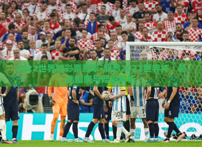 2022世界杯彩票赔率-洞悉2022世界杯,彩迷指南与赔率解析 2022世界杯彩票赔率-洞悉2022世界杯,彩迷指南与赔率解析