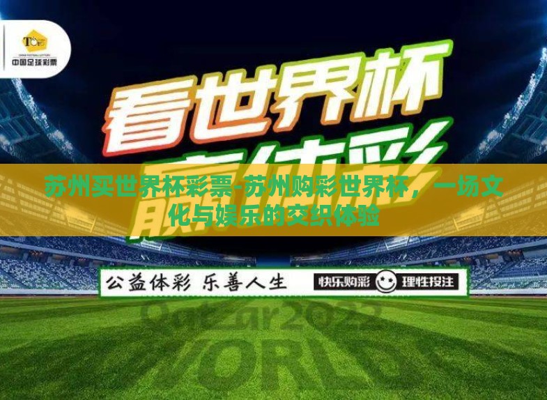 苏州买世界杯彩票-苏州购彩世界杯,一场文化与娱乐的交织体验 苏州买世界杯彩票-苏州购彩世界杯,一场文化与娱乐的交织体验