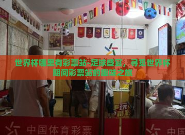 世界杯哪里有彩票站-足球盛宴，寻觅世界杯期间彩票站的趣味之旅