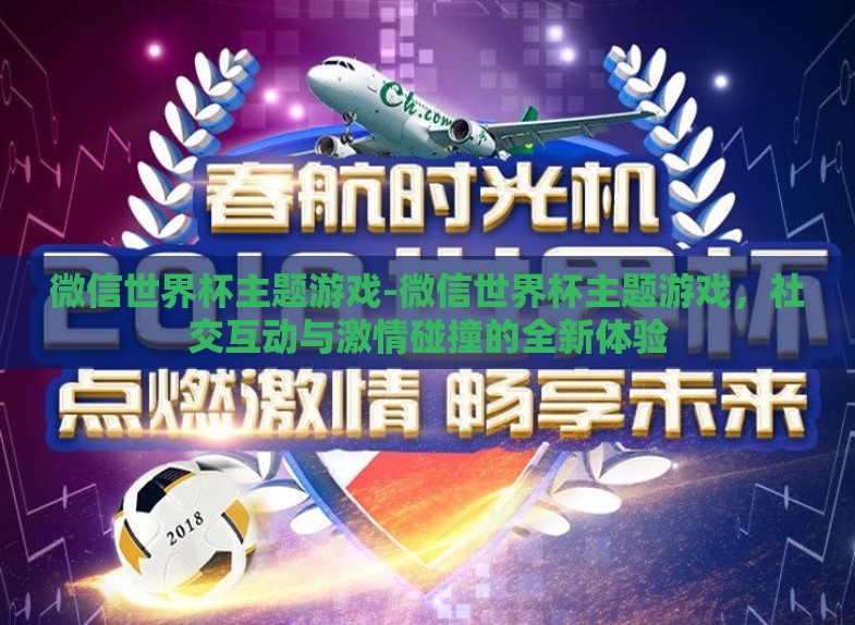 微信世界杯主题游戏-微信世界杯主题游戏,社交互动与激情碰撞的全新体验 微信世界杯主题游戏-微信世界杯主题游戏,社交互动与激情碰撞的全新体验