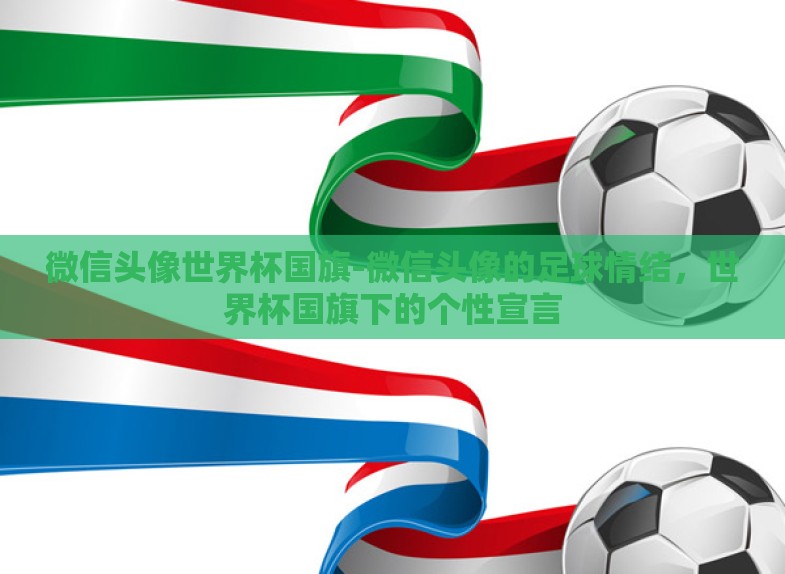 微信头像世界杯国旗-微信头像的足球情结,世界杯国旗下的个性宣言 微信头像世界杯国旗-微信头像的足球情结,世界杯国旗下的个性宣言