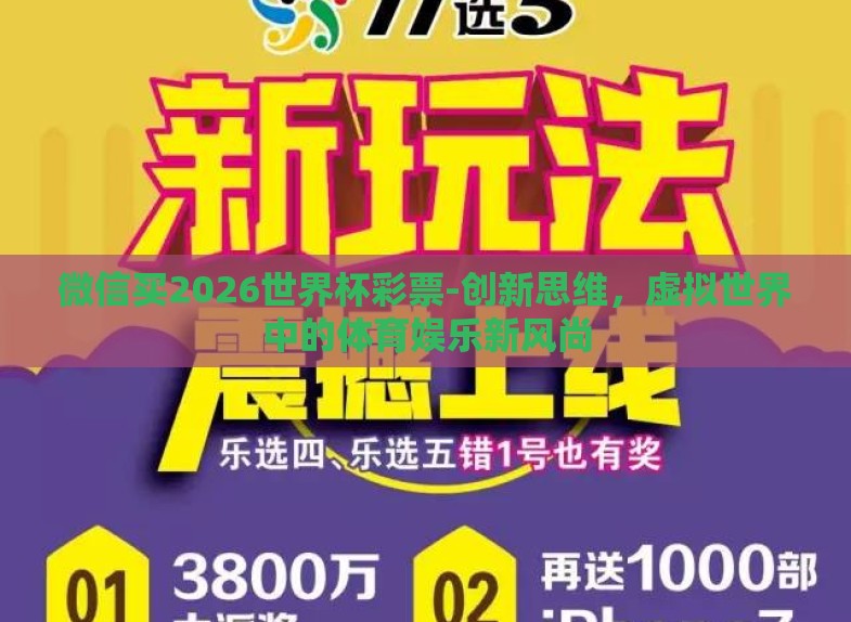 微信买2026世界杯彩票-创新思维,虚拟世界中的体育娱乐新风尚 微信买2026世界杯彩票-创新思维,虚拟世界中的体育娱乐新风尚
