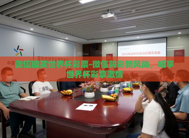 微信能买世界杯彩票-微信购彩新风尚，畅享世界杯彩票激情