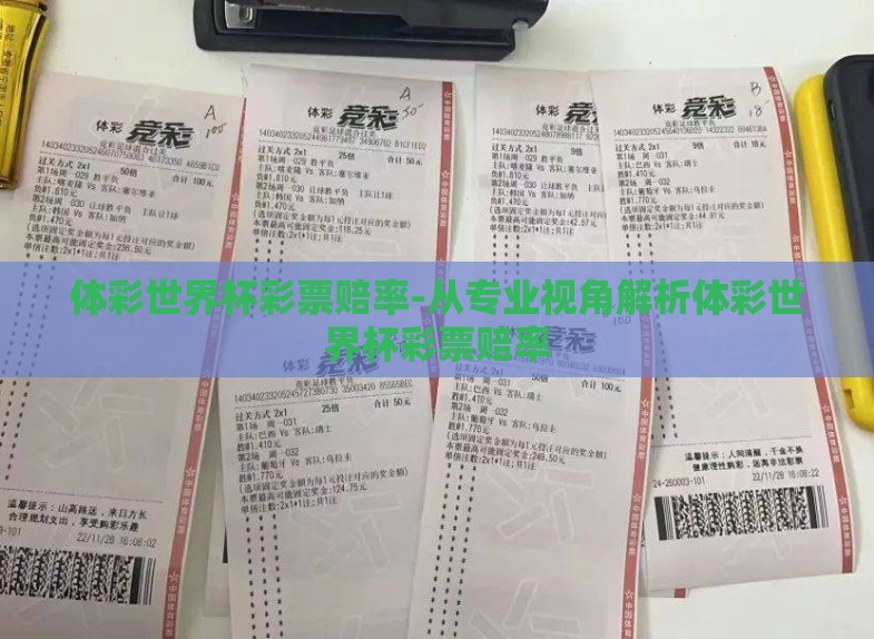 体彩世界杯彩票赔率-从专业视角解析体彩世界杯彩票赔率 体彩世界杯彩票赔率-从专业视角解析体彩世界杯彩票赔率