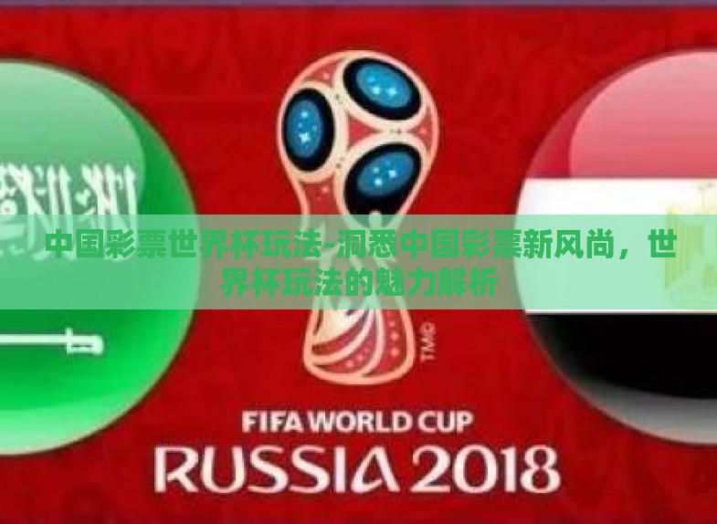中国彩票世界杯玩法-洞悉中国彩票新风尚,世界杯玩法的魅力解析 中国彩票世界杯玩法-洞悉中国彩票新风尚,世界杯玩法的魅力解析