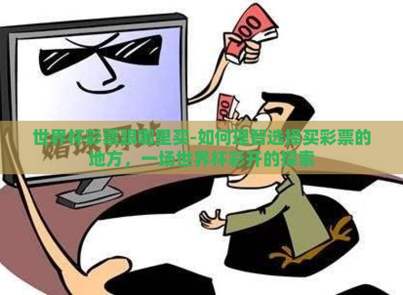 世界杯彩票跟哪里买-如何理智选择买彩票的地方,一场世界杯彩开的探索 世界杯彩票跟哪里买-如何理智选择买彩票的地方,一场世界杯彩开的探索
