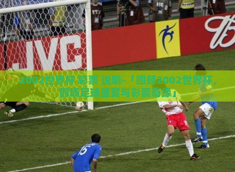 2002世界杯 彩票 说明-「回顾2002世界杯，那场足球盛宴与彩票奇缘」