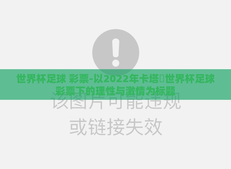世界杯足球 彩票-以2022年卡塔爾世界杯足球彩票下的理性与激情为标题 世界杯足球 彩票-以2022年卡塔爾世界杯足球彩票下的理性与激情为标题