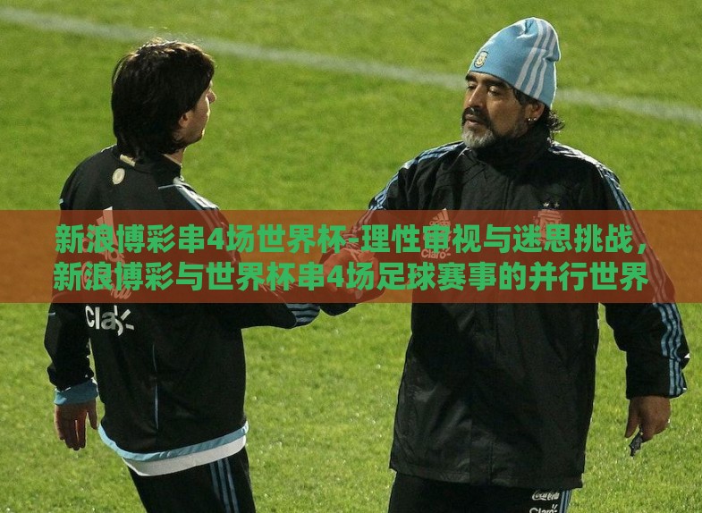新浪博彩串4场世界杯-理性审视与迷思挑战，新浪博彩与世界杯串4场足球赛事的并行世界