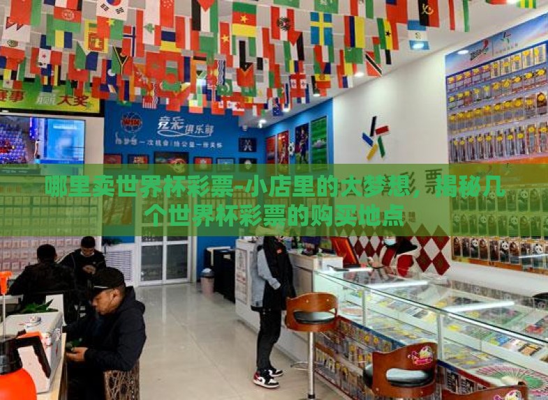 哪里卖世界杯彩票-小店里的大梦想,揭秘几个世界杯彩票的购买地点 哪里卖世界杯彩票-小店里的大梦想,揭秘几个世界杯彩票的购买地点
