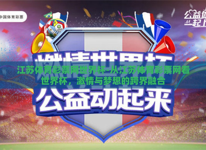 江苏体育彩票网世界杯-从江苏体育彩票网看世界杯,激情与梦想的跨界融合 江苏体育彩票网世界杯-从江苏体育彩票网看世界杯,激情与梦想的跨界融合