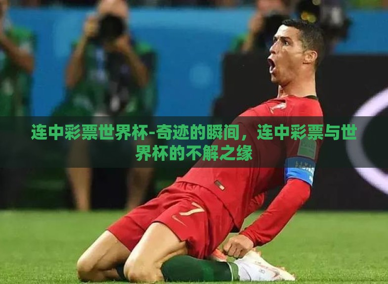 连中彩票世界杯-奇迹的瞬间,连中彩票与世界杯的不解之缘 连中彩票世界杯-奇迹的瞬间,连中彩票与世界杯的不解之缘