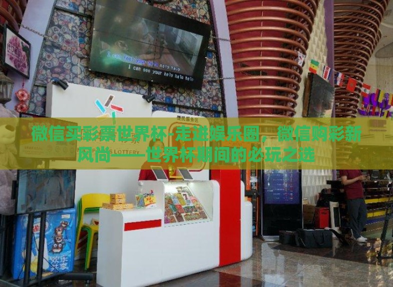 微信买彩票世界杯-走进娱乐圈，微信购彩新风尚——世界杯期间的必玩之选