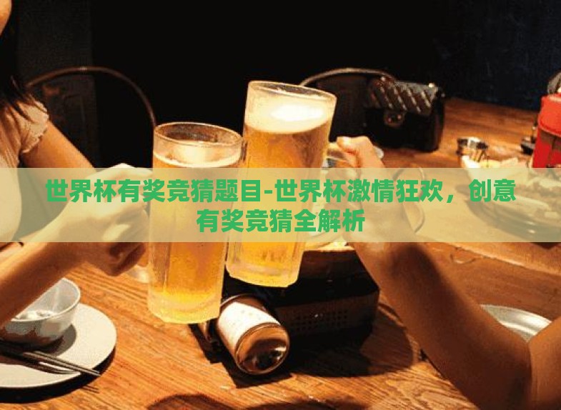 世界杯有奖竞猜题目-世界杯激情狂欢,创意有奖竞猜全解析 世界杯有奖竞猜题目-世界杯激情狂欢,创意有奖竞猜全解析