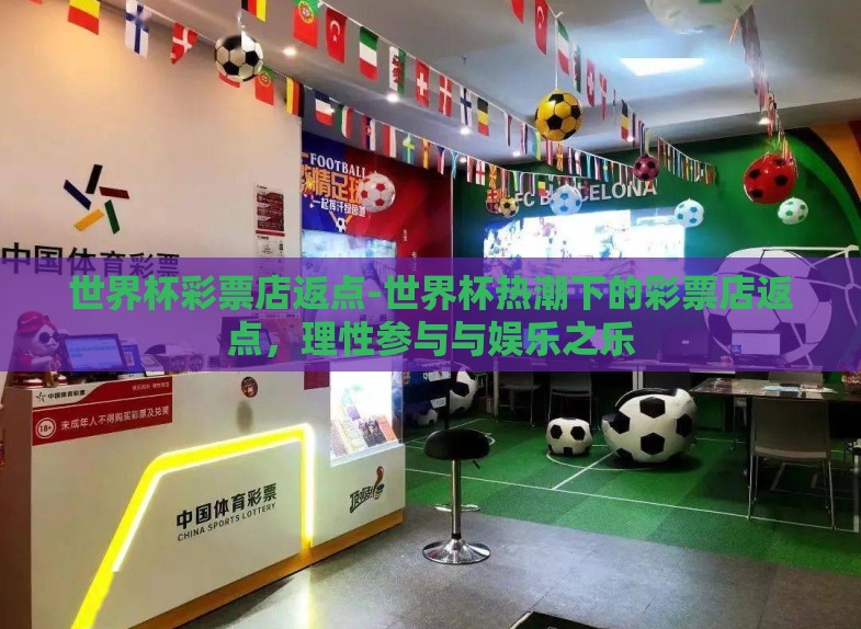 世界杯彩票店返点-世界杯热潮下的彩票店返点,理性参与与娱乐之乐 世界杯彩票店返点-世界杯热潮下的彩票店返点,理性参与与娱乐之乐