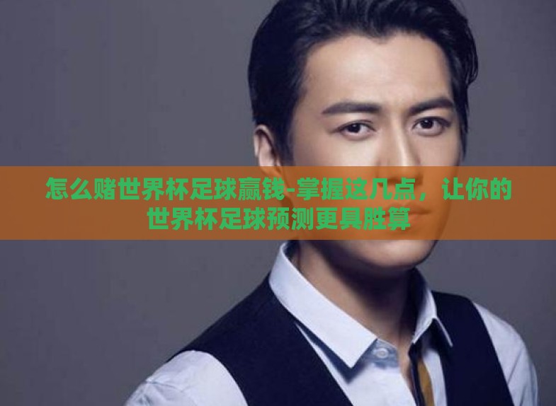 怎么赌世界杯足球赢钱-掌握这几点,让你的世界杯足球预测更具胜算 怎么赌世界杯足球赢钱-掌握这几点,让你的世界杯足球预测更具胜算