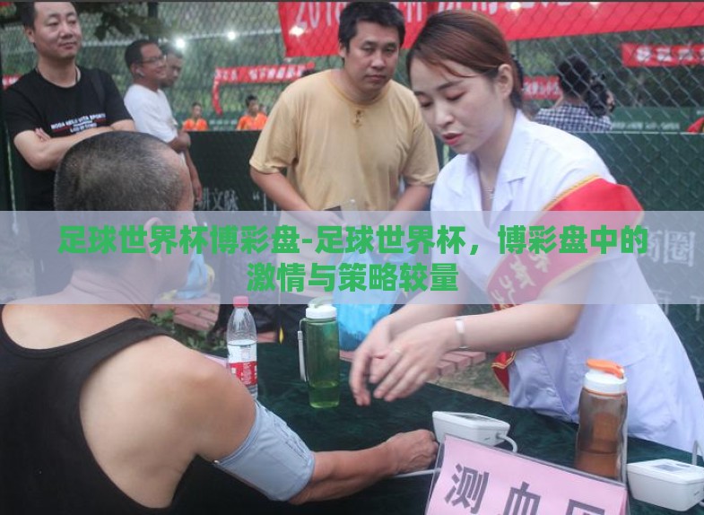 足球世界杯博彩盘-足球世界杯,博彩盘中的激情与策略较量 足球世界杯博彩盘-足球世界杯,博彩盘中的激情与策略较量